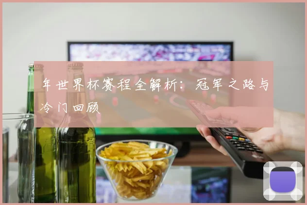 年世界杯赛程全解析：冠军之路与冷门回顾