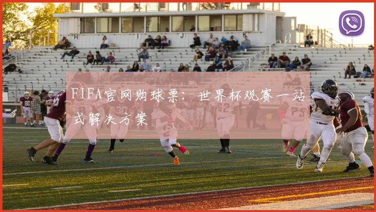 FIFA官网购球票:世界杯观赛一站式解决方案