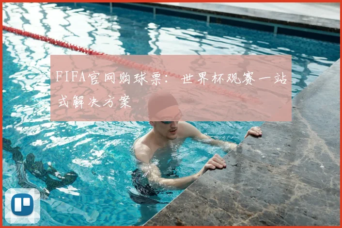 FIFA官网购球票:世界杯观赛一站式解决方案