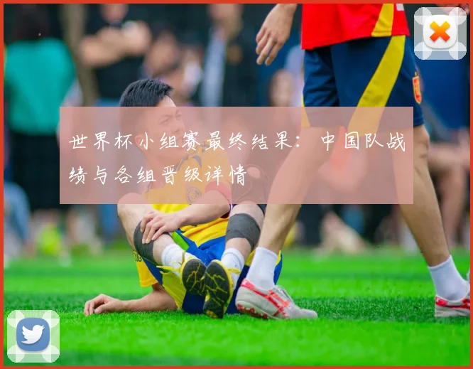 世界杯小组赛最终结果：中国队战绩与各组晋级详情