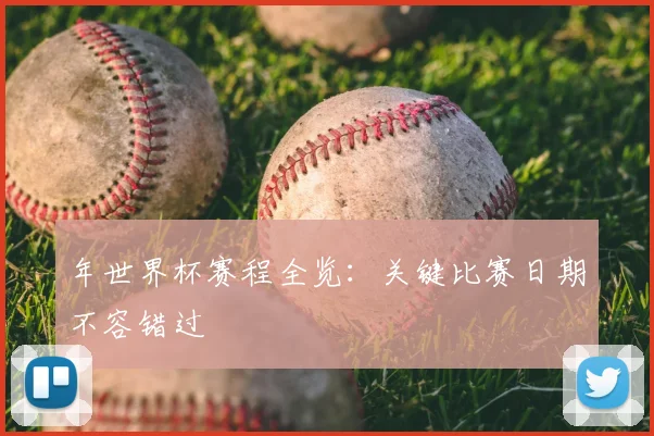 年世界杯赛程全览：关键比赛日期不容错过