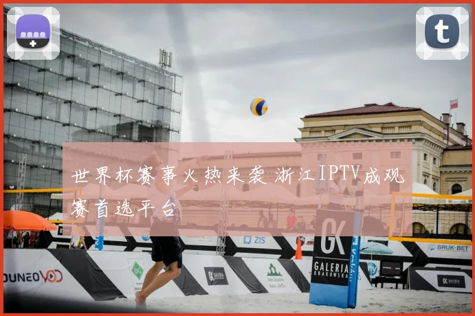 世界杯赛事火热来袭 浙江IPTV成观赛首选平台