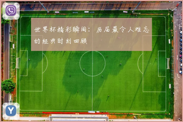 世界杯精彩瞬间:历届最令人难忘的经典时刻回顾