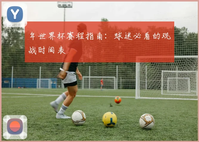 年世界杯赛程指南：球迷必看的观战时间表