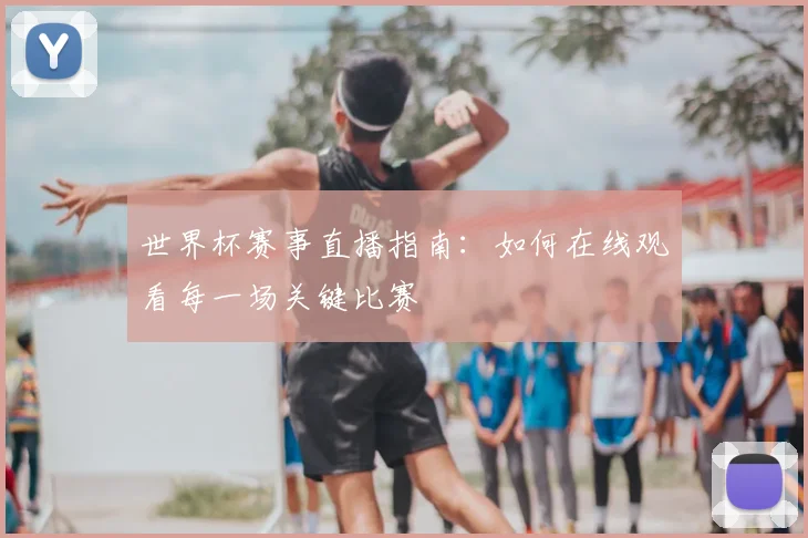 世界杯赛事直播指南：如何在线观看每一场关键比赛