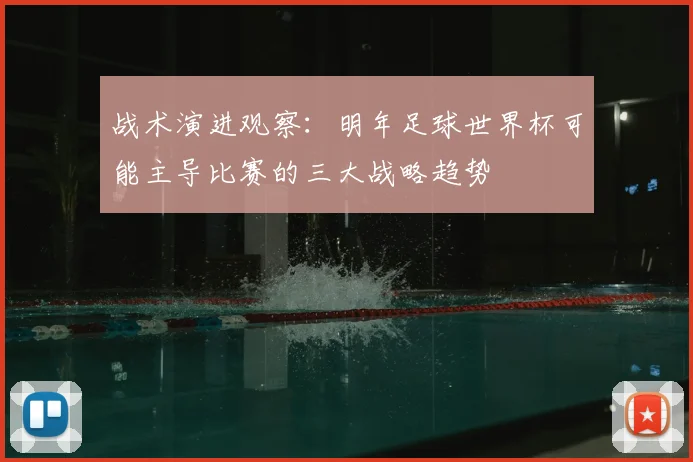 战术演进观察：明年足球世界杯可能主导比赛的三大战略趋势