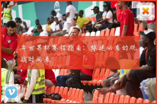 年世界杯赛程指南：球迷必看的观战时间表