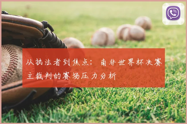 从执法者到焦点：南非世界杯决赛主裁判的赛场压力分析