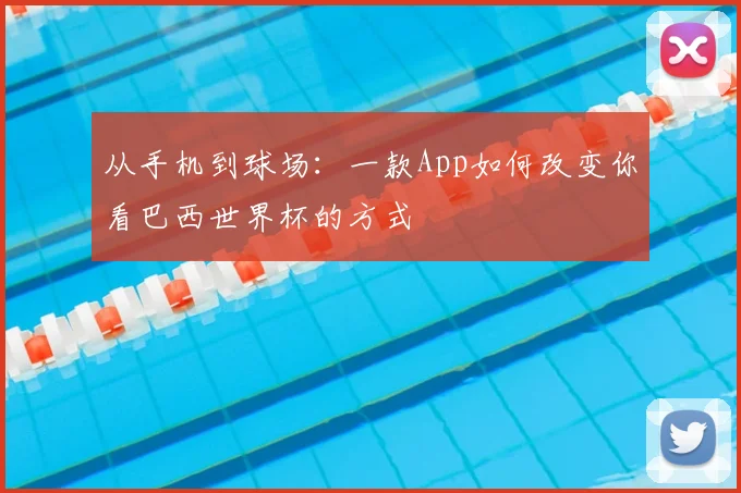 从手机到球场：一款App如何改变你看巴西世界杯的方式