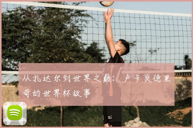 从扎达尔到世界之巅：卢卡莫德里奇的世界杯故事